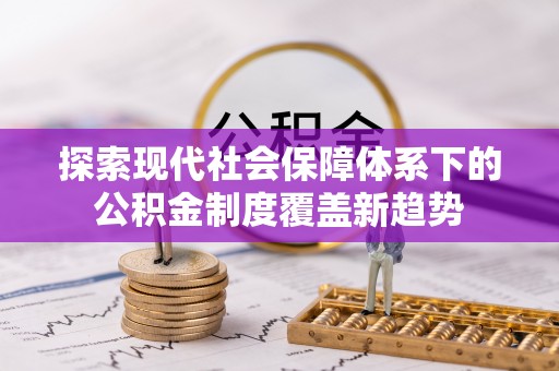 馆陶探索现代社会保障体系下的公积金制度覆盖新趋势