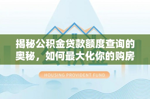 馆陶揭秘公积金贷款额度查询的奥秘，如何最大化你的购房资金