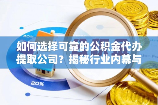馆陶如何选择可靠的公积金代办提取公司？揭秘行业内幕与服务指南