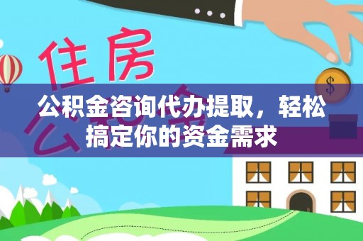 馆陶公积金咨询代办提取，轻松搞定你的资金需求