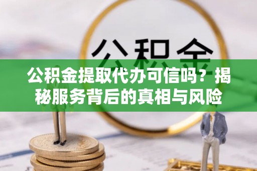 馆陶公积金提取代办可信吗？揭秘服务背后的真相与风险
