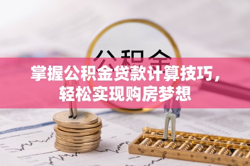 馆陶掌握公积金贷款计算技巧，轻松实现购房梦想