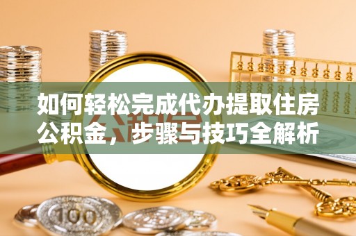 馆陶如何轻松完成代办提取住房公积金，步骤与技巧全解析