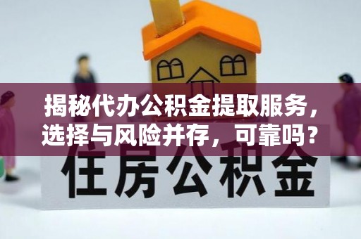 馆陶揭秘代办公积金提取服务，选择与风险并存，可靠吗？