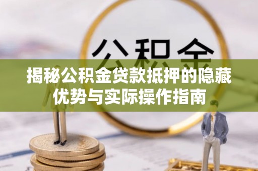 馆陶揭秘公积金贷款抵押的隐藏优势与实际操作指南