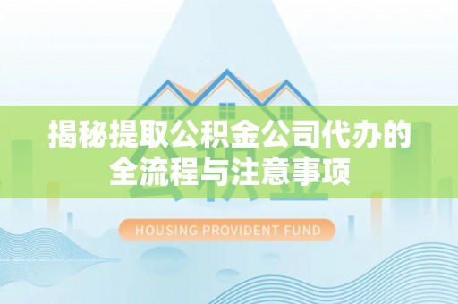 馆陶揭秘提取公积金公司代办的全流程与注意事项