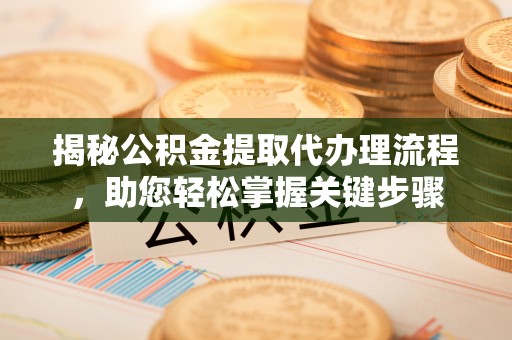 馆陶揭秘公积金提取代办理流程，助您轻松掌握关键步骤