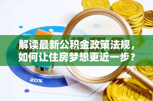 馆陶解读最新公积金政策法规，如何让住房梦想更近一步？