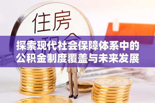 馆陶探索现代社会保障体系中的公积金制度覆盖与未来发展