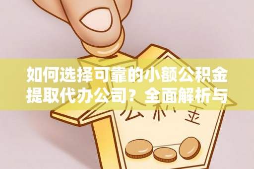 馆陶如何选择可靠的小额公积金提取代办公司？全面解析与实用指南