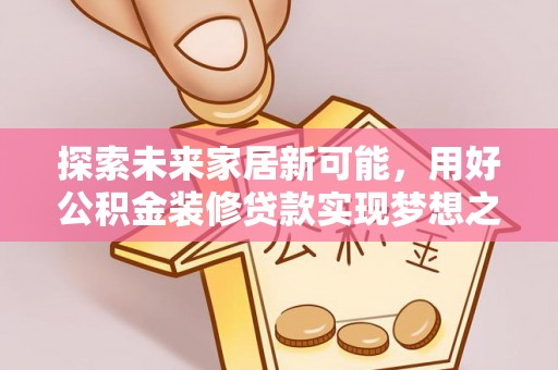 馆陶探索未来家居新可能，用好公积金装修贷款实现梦想之家