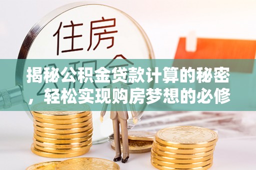 馆陶揭秘公积金贷款计算的秘密，轻松实现购房梦想的必修课