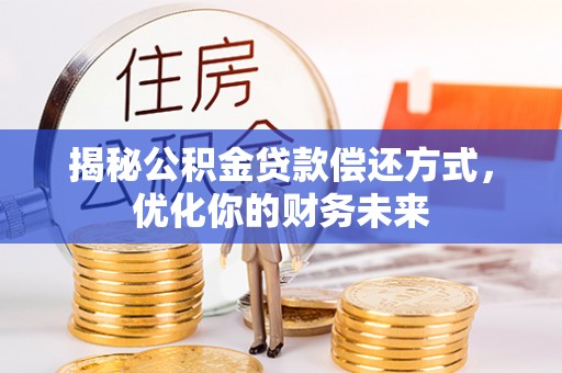 馆陶揭秘公积金贷款偿还方式，优化你的财务未来
