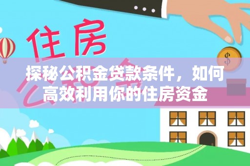 馆陶探秘公积金贷款条件，如何高效利用你的住房资金