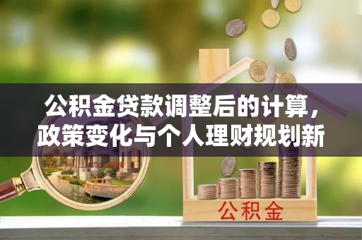馆陶公积金贷款调整后的计算，政策变化与个人理财规划新思路
