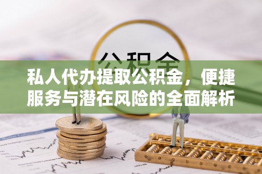 馆陶私人代办提取公积金，便捷服务与潜在风险的全面解析