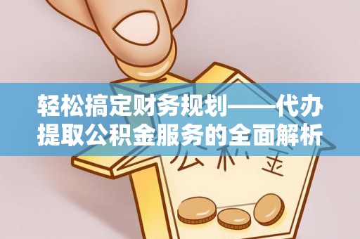 馆陶轻松搞定财务规划——代办提取公积金服务的全面解析