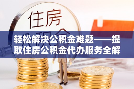 馆陶轻松解决公积金难题——提取住房公积金代办服务全解析
