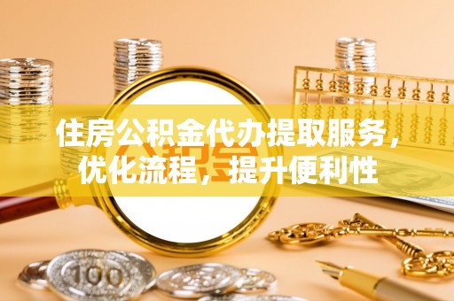 馆陶住房公积金代办提取服务，优化流程，提升便利性