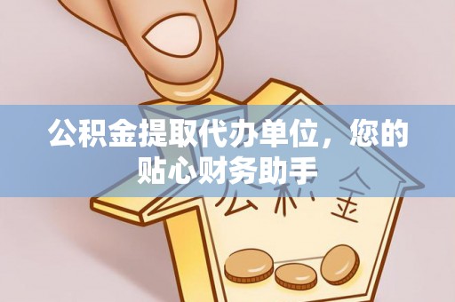 馆陶公积金提取代办单位，您的贴心财务助手