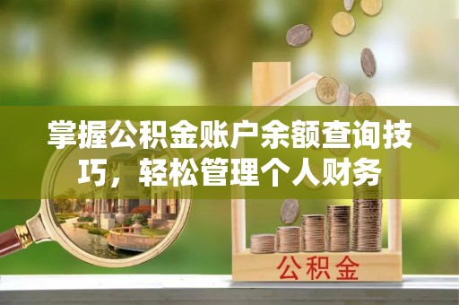馆陶掌握公积金账户余额查询技巧，轻松管理个人财务