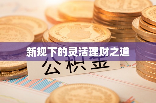馆陶新规下的灵活理财之道