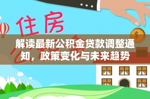 馆陶解读最新公积金贷款调整通知，政策变化与未来趋势