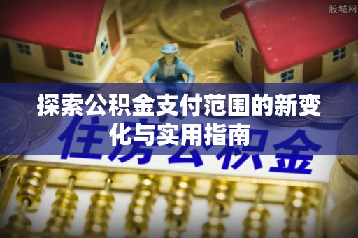 馆陶探索公积金支付范围的新变化与实用指南