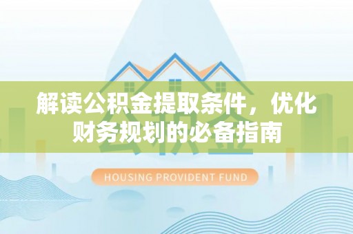 馆陶解读公积金提取条件，优化财务规划的必备指南