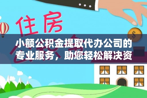 馆陶小额公积金提取代办公司的专业服务，助您轻松解决资金难题