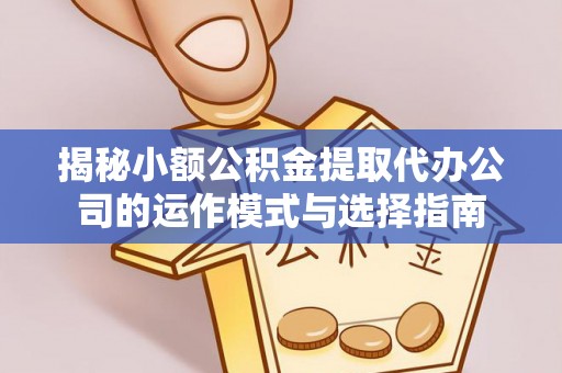 馆陶揭秘小额公积金提取代办公司的运作模式与选择指南