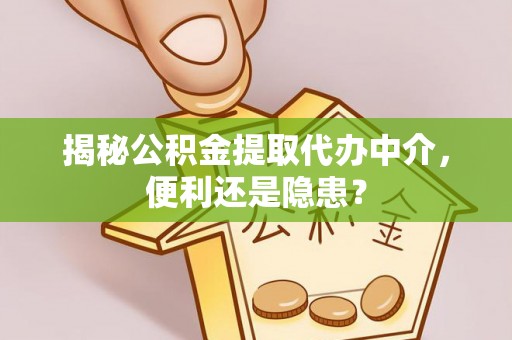 馆陶揭秘公积金提取代办中介，便利还是隐患？