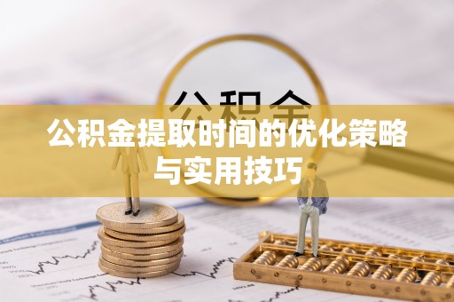 馆陶公积金提取时间的优化策略与实用技巧