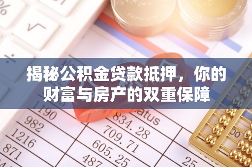 馆陶揭秘公积金贷款抵押，你的财富与房产的双重保障