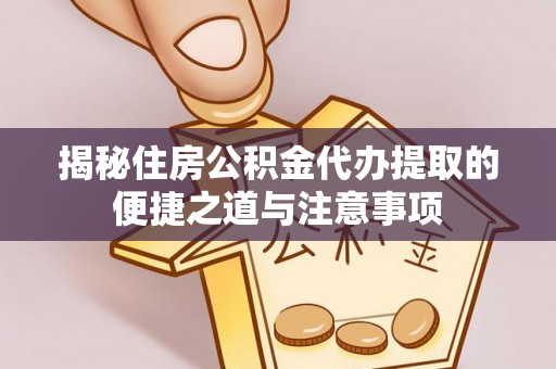 馆陶揭秘住房公积金代办提取的便捷之道与注意事项