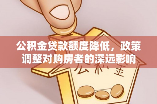 馆陶公积金贷款额度降低，政策调整对购房者的深远影响