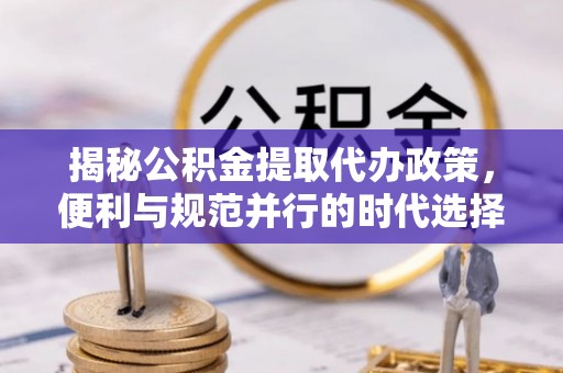 馆陶揭秘公积金提取代办政策，便利与规范并行的时代选择