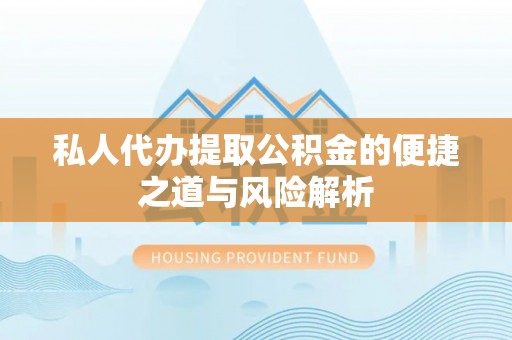 馆陶私人代办提取公积金的便捷之道与风险解析