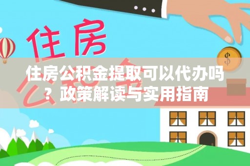 馆陶住房公积金提取可以代办吗？政策解读与实用指南