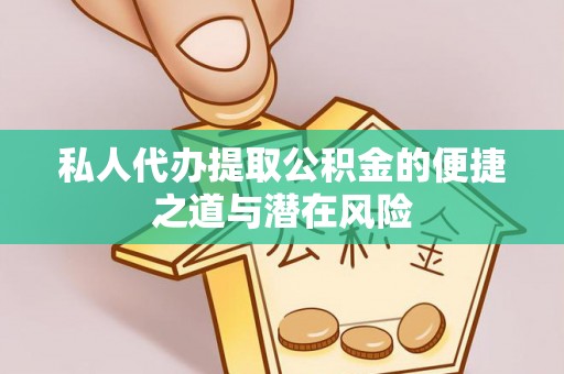 馆陶私人代办提取公积金的便捷之道与潜在风险