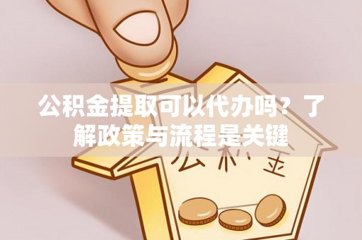 馆陶公积金提取可以代办吗？了解政策与流程是关键