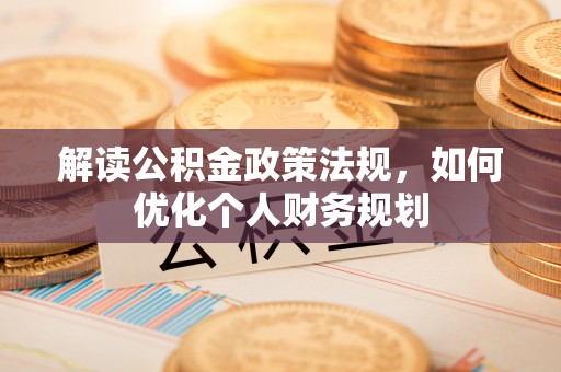 馆陶解读公积金政策法规，如何优化个人财务规划