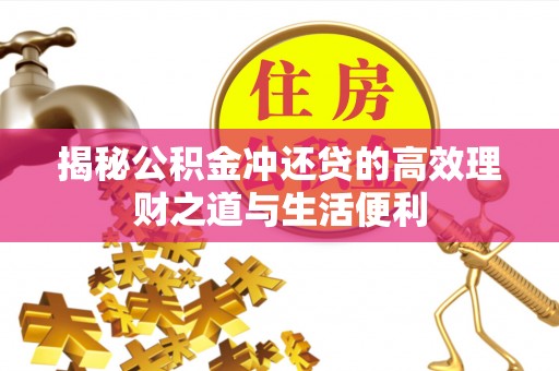 馆陶揭秘公积金冲还贷的高效理财之道与生活便利