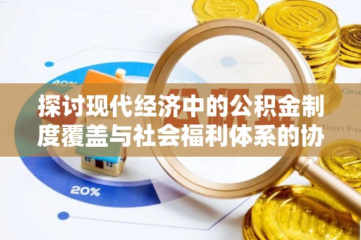 馆陶探讨现代经济中的公积金制度覆盖与社会福利体系的协同发展