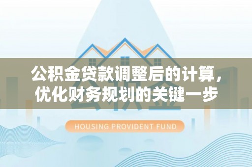 馆陶公积金贷款调整后的计算，优化财务规划的关键一步