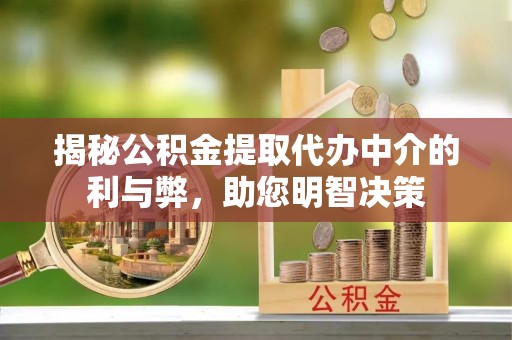 馆陶揭秘公积金提取代办中介的利与弊，助您明智决策
