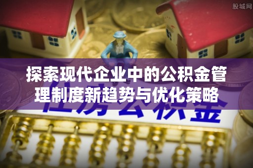馆陶探索现代企业中的公积金管理制度新趋势与优化策略