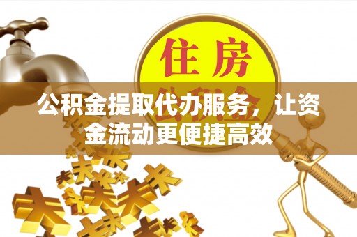 馆陶公积金提取代办服务，让资金流动更便捷高效