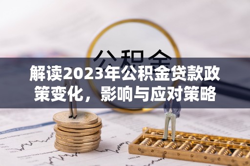 馆陶解读2023年公积金贷款政策变化，影响与应对策略