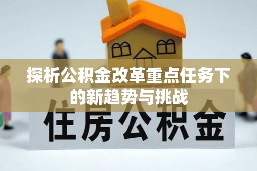 馆陶探析公积金改革重点任务下的新趋势与挑战